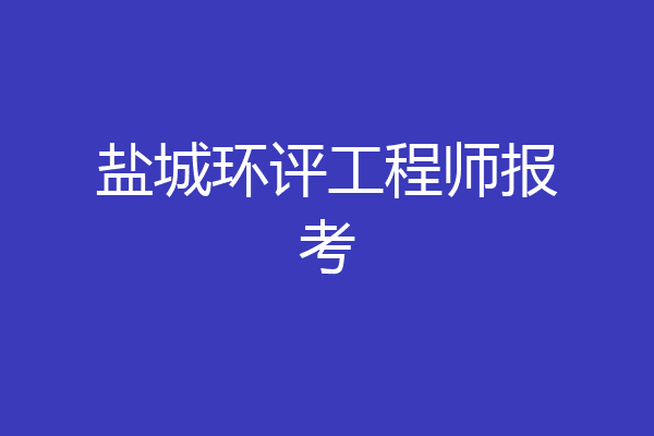 盐城环评工程师报考