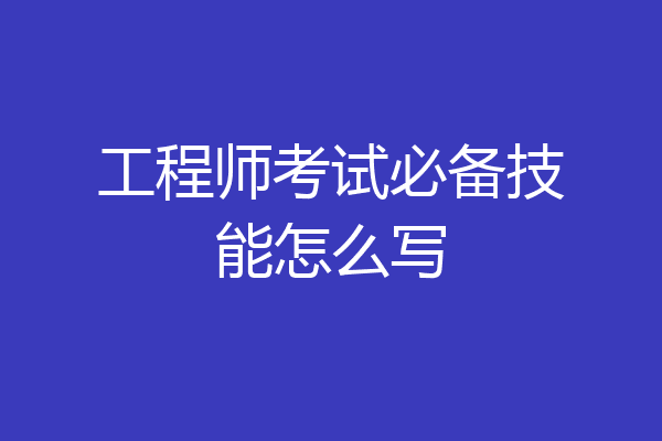 工程师考试必备技能怎么写