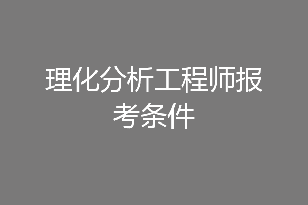 理化分析工程师报考条件