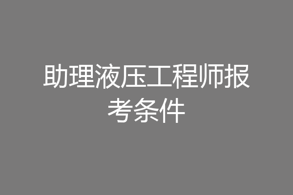 助理液压工程师报考条件