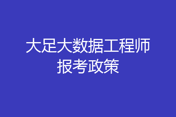 大足大数据工程师报考政策