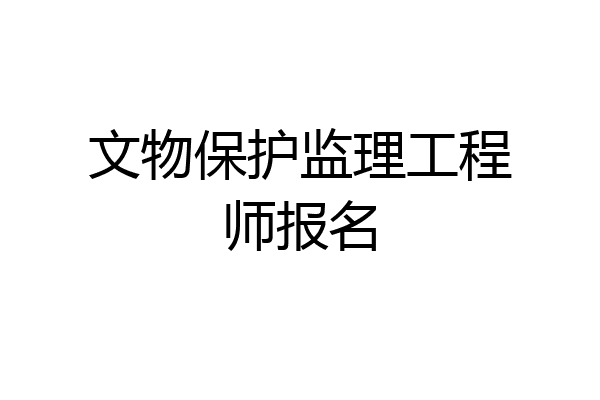 文物保护监理工程师报名