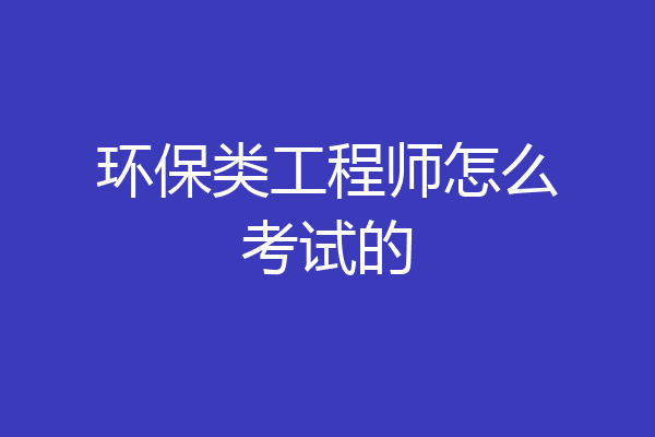环保类工程师怎么考试的