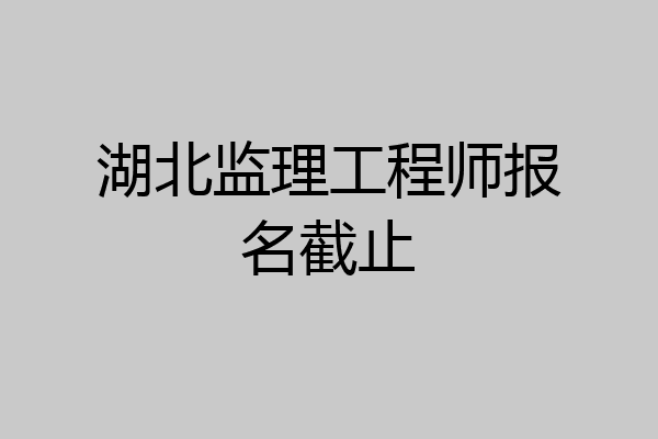 湖北监理工程师报名截止
