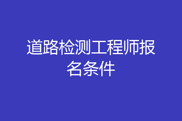 道路检测工程师报名条件