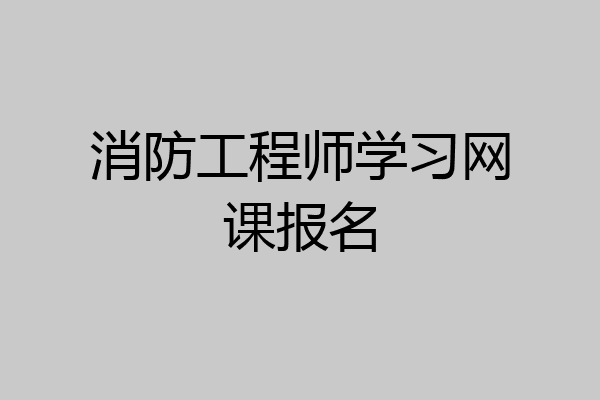 消防工程师学习网课报名