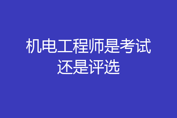 机电工程师是考试还是评选