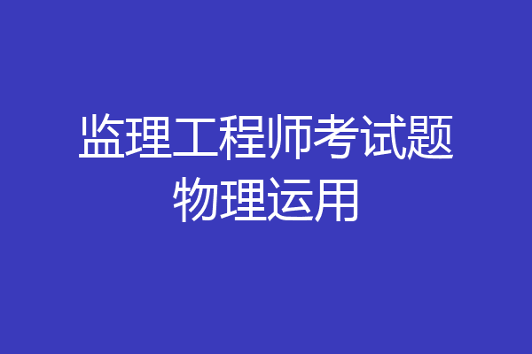 监理工程师考试题物理运用