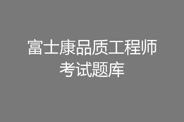 富士康品质工程师考试题库