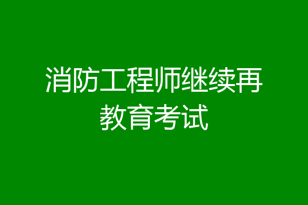 消防工程师继续再教育考试