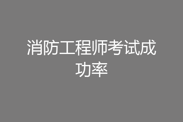 消防工程师考试成功率