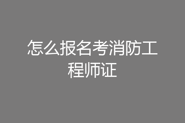 怎么报名考消防工程师证