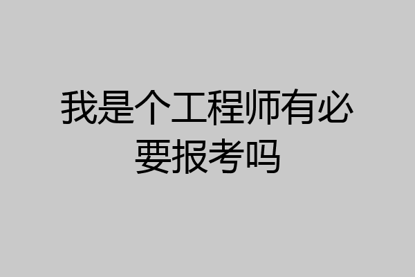 我是个工程师有必要报考吗