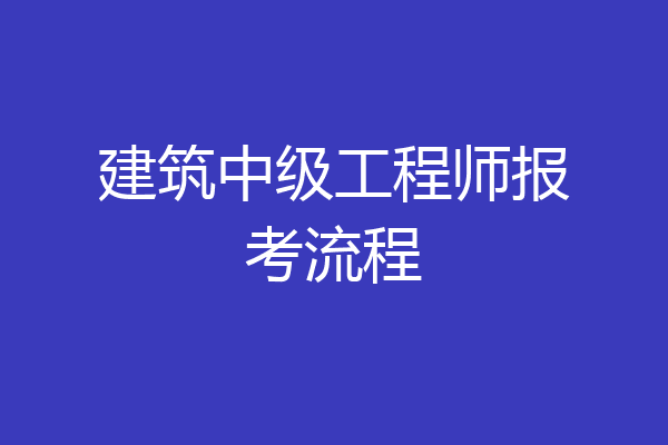 建筑中级工程师报考流程