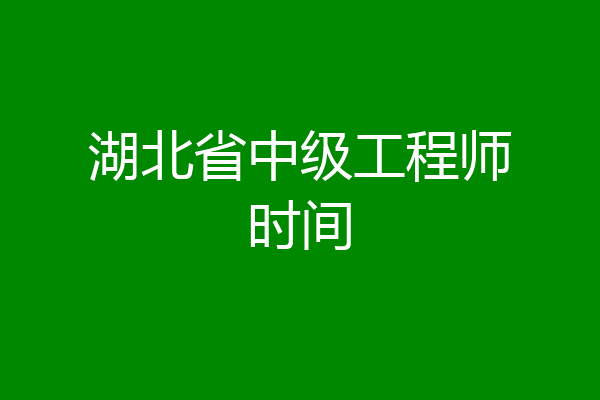 湖北省中级工程师时间