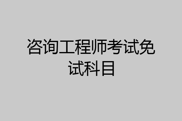 咨询工程师考试免试科目