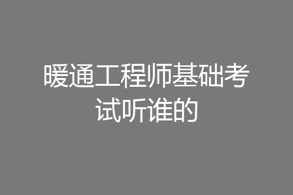暖通工程师基础考试听谁的