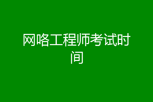 网咯工程师考试时间
