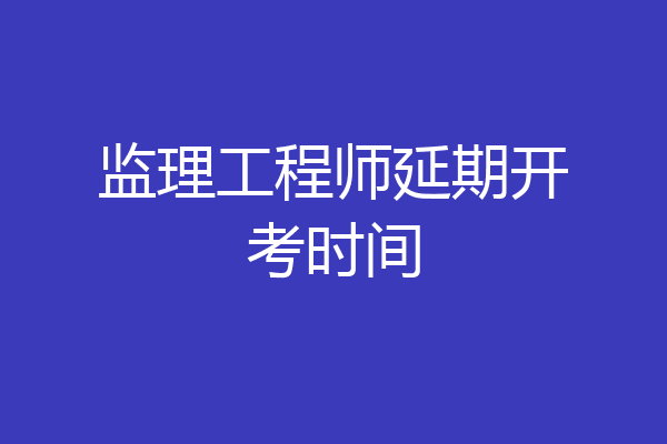 监理工程师延期开考时间