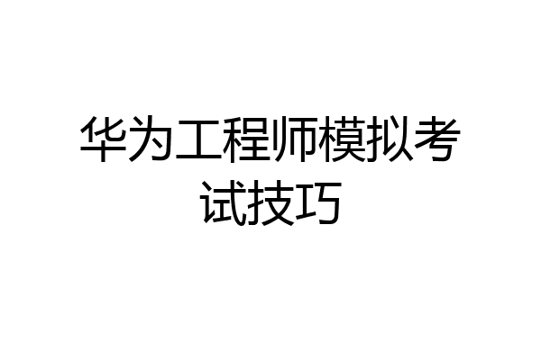 华为工程师模拟考试技巧