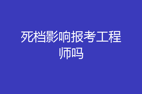 死档影响报考工程师吗
