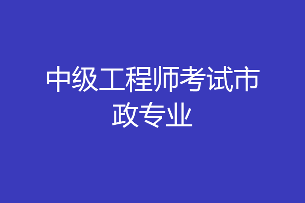 中级工程师考试市政专业