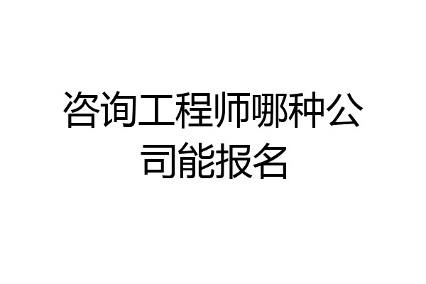 咨询工程师哪种公司能报名