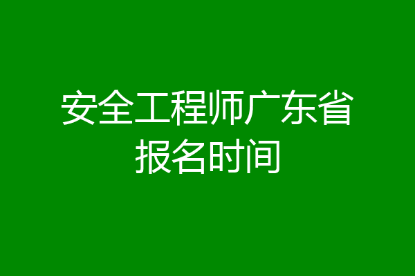 安全工程师广东省报名时间