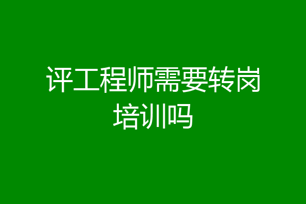 评工程师需要转岗培训吗