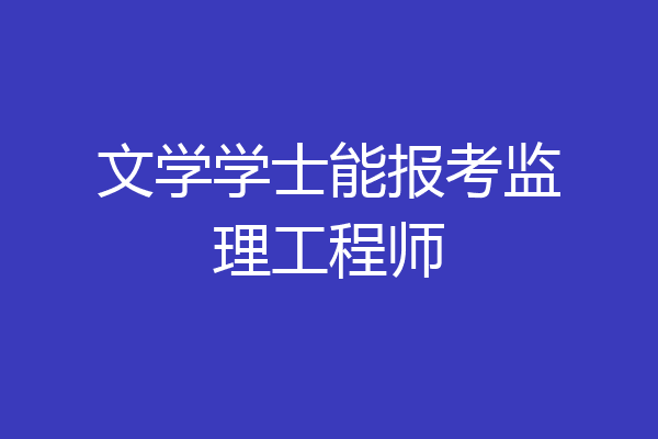 文学学士能报考监理工程师