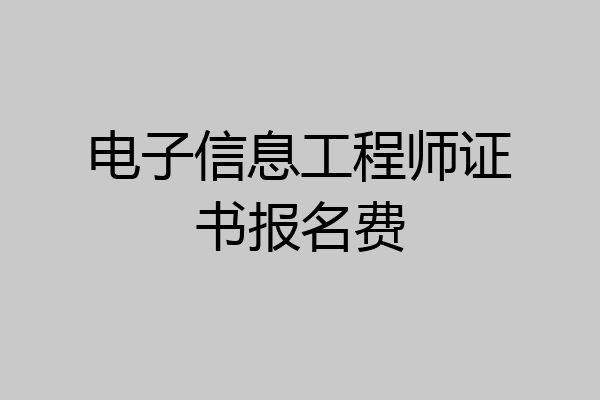 电子信息工程师证书报名费