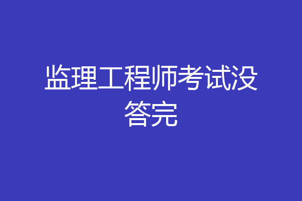监理工程师考试没答完