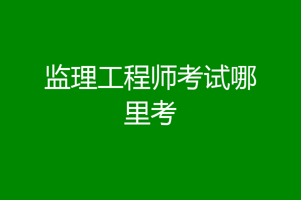监理工程师考试哪里考
