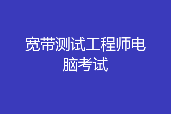 宽带测试工程师电脑考试