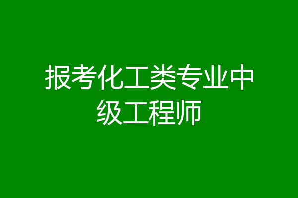 报考化工类专业中级工程师