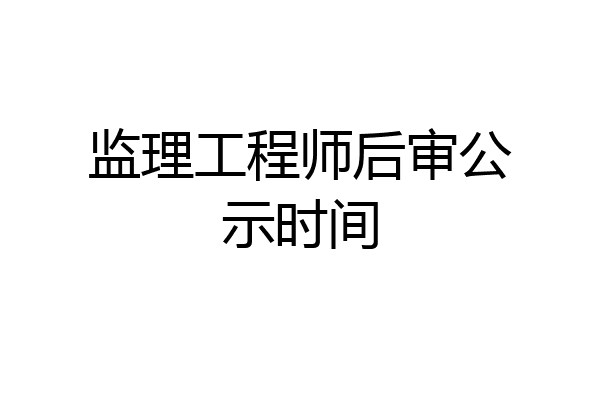 监理工程师后审公示时间