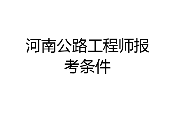 河南公路工程师报考条件