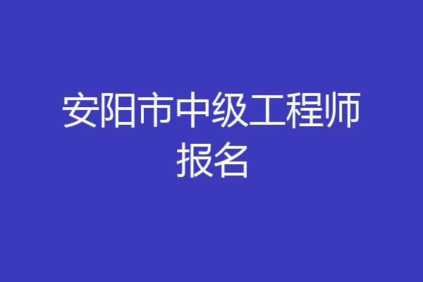 安阳市中级工程师报名