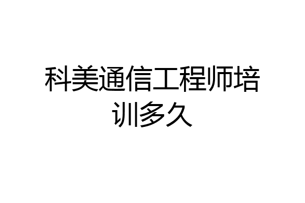 科美通信工程师培训多久