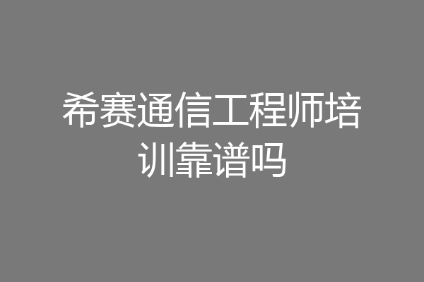 希赛通信工程师培训靠谱吗