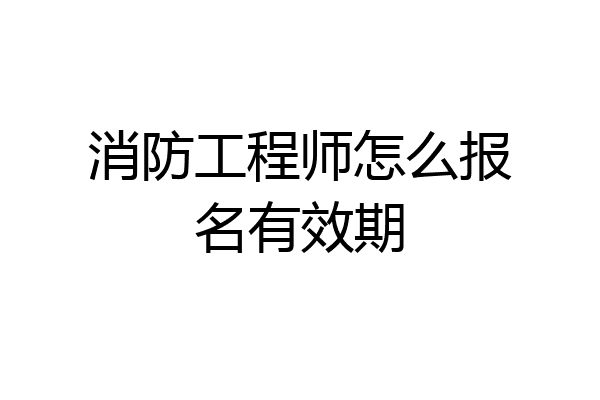 消防工程师怎么报名有效期
