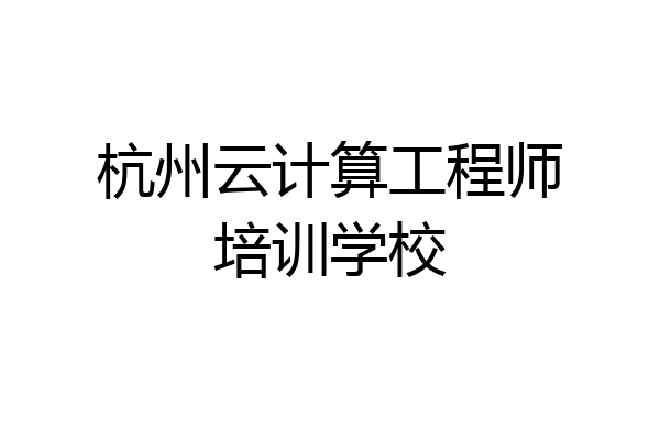 杭州云计算工程师培训学校