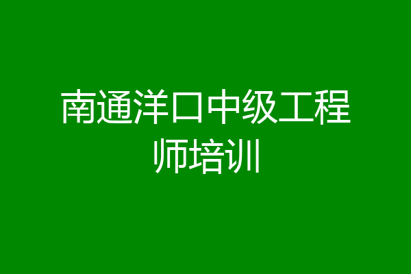 南通洋口中级工程师培训