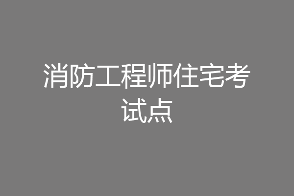 消防工程师住宅考试点