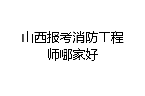 山西报考消防工程师哪家好