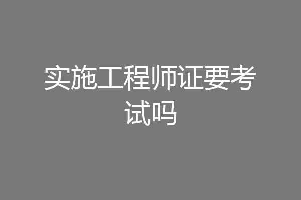 实施工程师证要考试吗