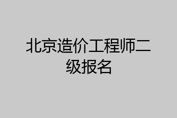 北京造价工程师二级报名