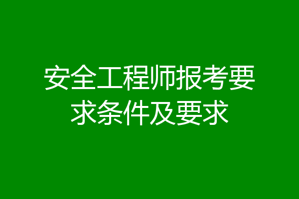 安全工程师报考要求条件及要求
