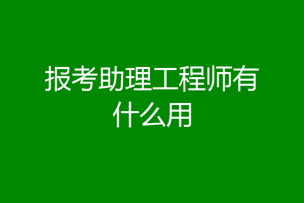 报考助理工程师有什么用