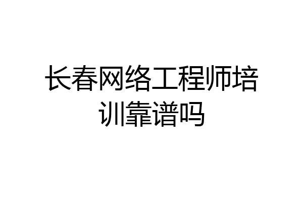 长春网络工程师培训靠谱吗